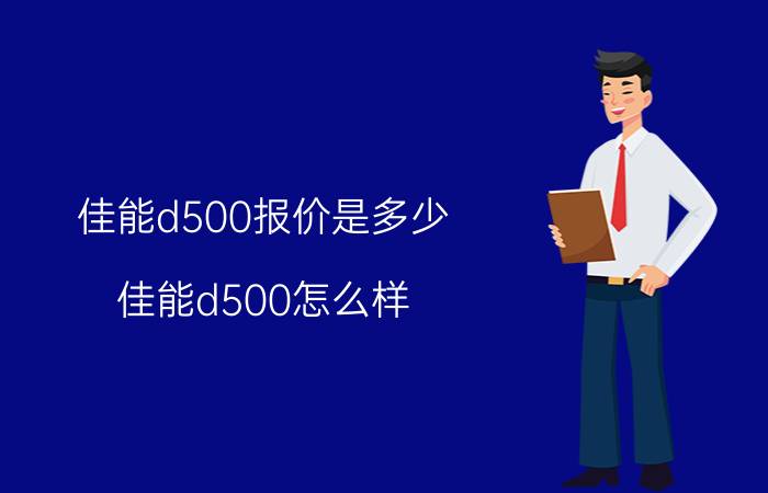 佳能d500报价是多少 佳能d500怎么样